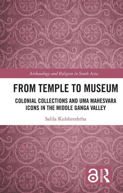 Book cover of From Temple to Museum: Colonial Collections and Umā Maheśvara Icons in the Middle Ganga Valley (Archaeology and Religion in South Asia)
