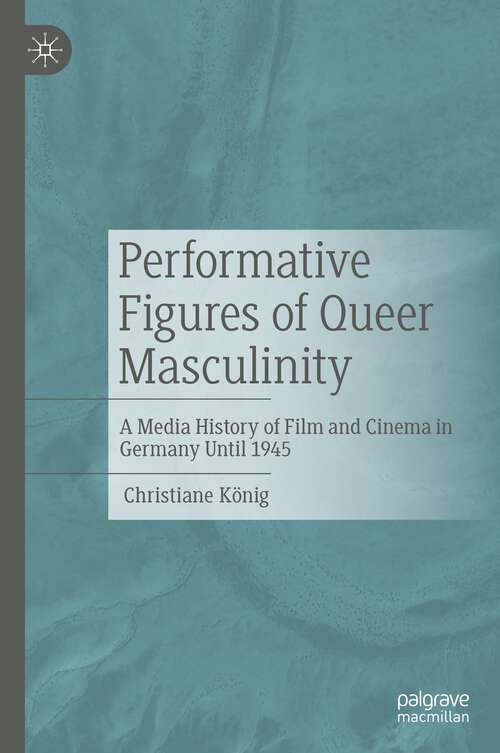 Book cover of Performative Figures of Queer Masculinity: A Media History of Film and Cinema in Germany Until 1945 (1st ed. 2022)