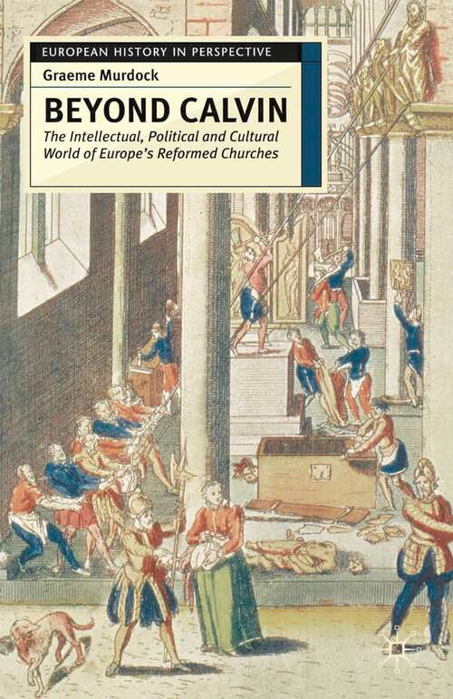 Book cover of Beyond Calvin: The Intellectual, Political and Cultural World of Europe's Reformed Churches, c. 1540-1620 (1st ed. 2004) (European History in Perspective)