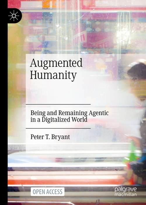 Book cover of Augmented Humanity: Being and Remaining Agentic in a Digitalized World (1st ed. 2021)
