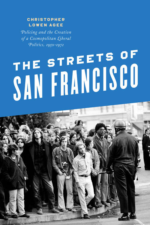 Book cover of The Streets of San Francisco: Policing and the Creation of a Cosmopolitan Liberal Politics, 1950-1972 (Historical Studies of Urban America)