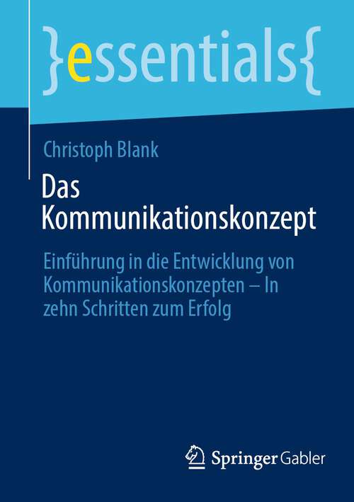 Book cover of Das Kommunikationskonzept: Einführung in die Entwicklung von Kommunikationskonzepten – In zehn Schritten zum Erfolg (1. Aufl. 2022) (essentials)