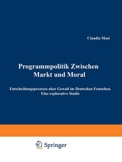 Book cover of Programmpolitik Zwischen Markt und Moral: Entscheidungsprozesse über Gewalt im Deutschen Fernsehen. Eine explorative Studie (1999)