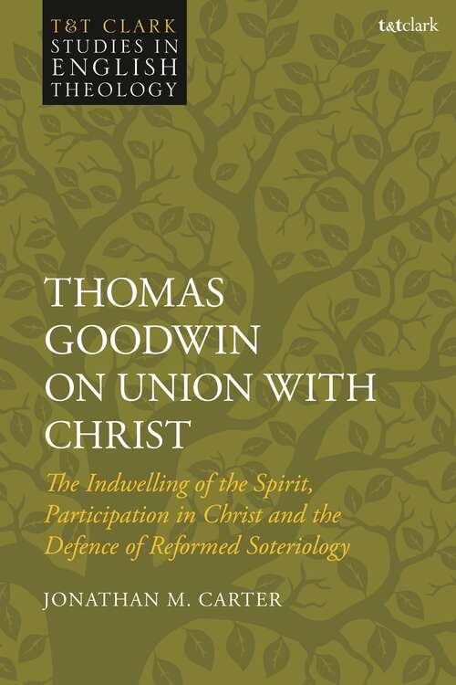 Book cover of Thomas Goodwin on Union with Christ: The Indwelling of the Spirit, Participation in Christ and the Defence of Reformed Soteriology (T&T Clark Studies in English Theology)