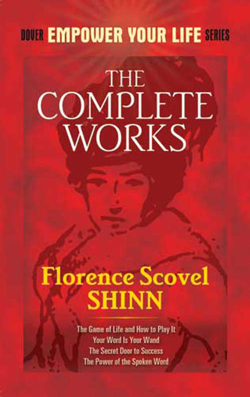 Book cover of The Complete Works of Florence Scovel Shinn: The Game Of Life And How To Play It; Your Word Is Your Wand; The Secret Door To Success; And The Power Of The Spoken Word (Dover Empower Your Life)
