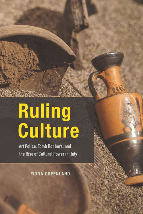 Book cover of Ruling Culture: Art Police, Tomb Robbers, and the Rise of Cultural Power in Italy