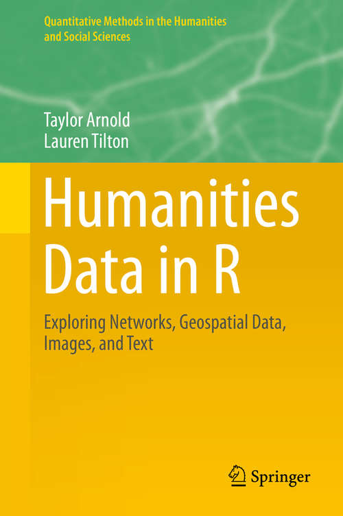 Book cover of Humanities Data in R: Exploring Networks, Geospatial Data, Images, and Text (1st ed. 2015) (Quantitative Methods in the Humanities and Social Sciences)