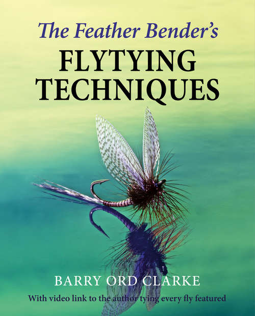 Book cover of The Feather Bender's Flytying Techniques: A Comprehensive Guide To Classic And Modern Trout Flies