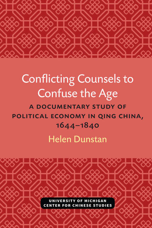 Book cover of Conflicting Counsels to Confuse the Age: A Documentary Study of Political Economy in Qing China, 1644–1840 (Michigan Monographs In Chinese Studies #73)