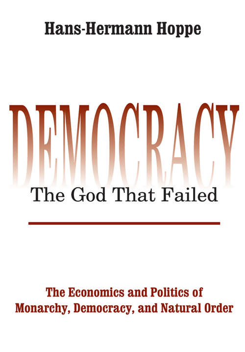 Book cover of Democracy – The God That Failed: The Economics and Politics of Monarchy, Democracy and Natural Order (Perspectives on Democratic Practice)