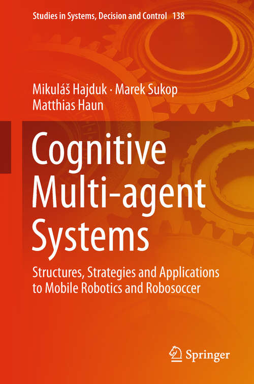 Book cover of Cognitive Multi-agent Systems: Structures, Strategies and Applications to Mobile Robotics and Robosoccer (1st ed. 2019) (Studies in Systems, Decision and Control #138)