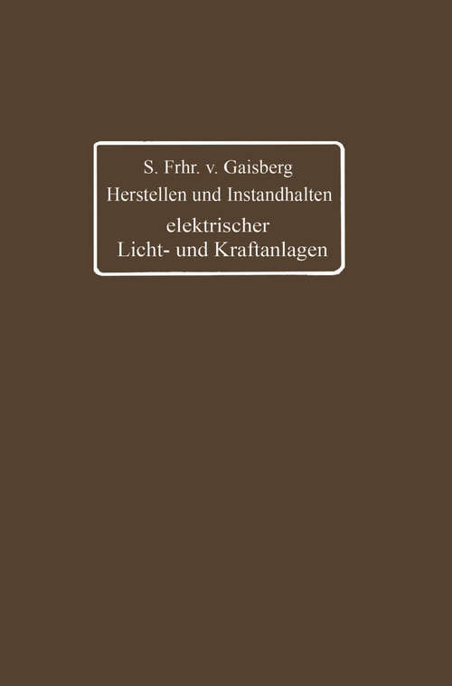 Book cover of Herstellen und Instandhalten elektrischer Licht- und Kraftanlagen: Ein Leitfaden auch für Nicht-Techniker (7. Aufl. 1916)
