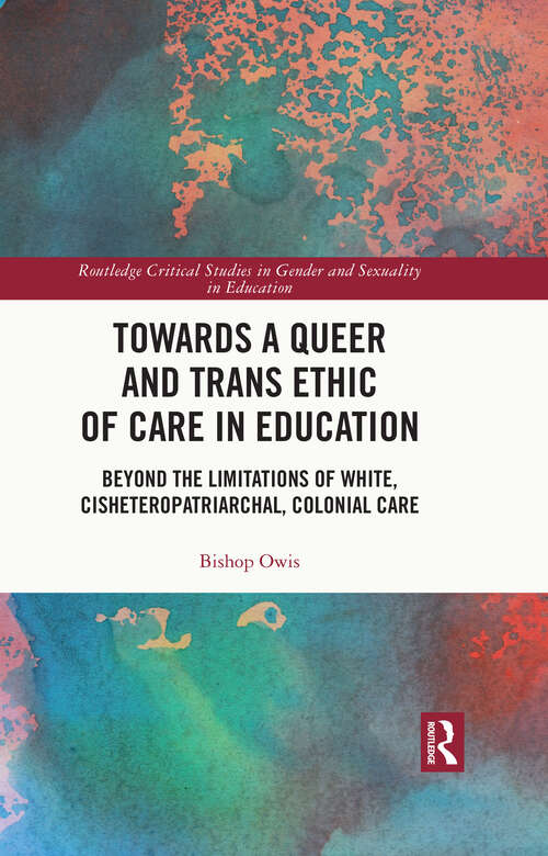 Book cover of Towards a Queer and Trans Ethic of Care in Education: Beyond the Limitations of White, Cisheteropatriarchal, Colonial Care (ISSN)