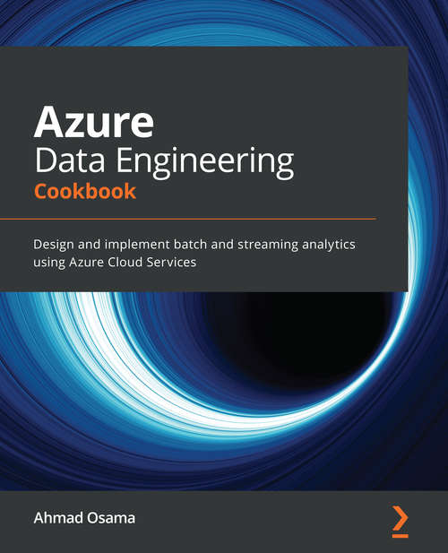Book cover of Azure Data Engineering Cookbook: Design And Implement Batch And Streaming Analytics Using Azure Cloud Services