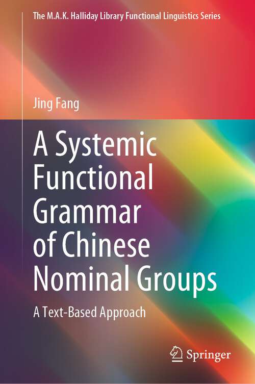 Book cover of A Systemic Functional Grammar of Chinese Nominal Groups: A Text-Based Approach (1st ed. 2022) (The M.A.K. Halliday Library Functional Linguistics Series)