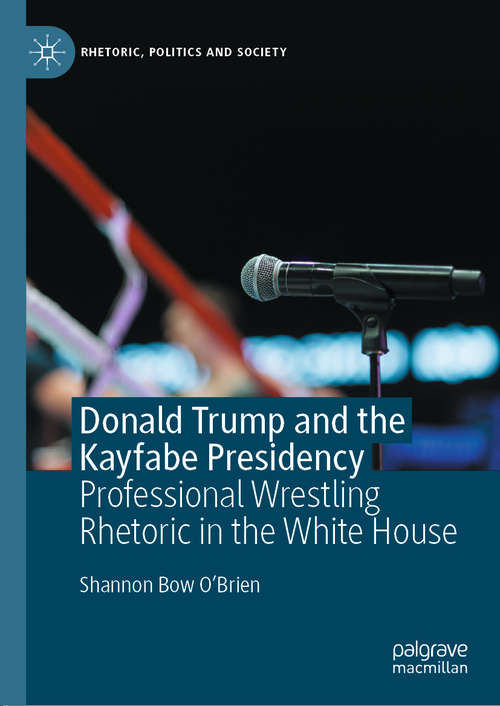 Book cover of Donald Trump and the Kayfabe Presidency: Professional Wrestling Rhetoric in the White House (1st ed. 2020) (Rhetoric, Politics and Society)