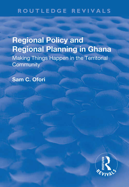 Book cover of Regional Policy and Regional Planning in Ghana: Making Things Happen in the Territorial Community (Routledge Revivals)