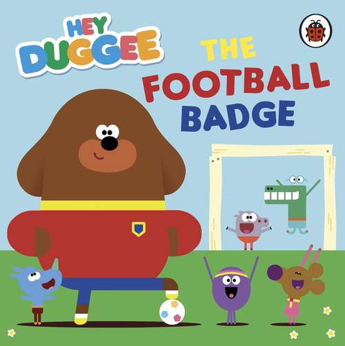 Book cover of Hey Duggee: The Football Badge (Hey Duggee)