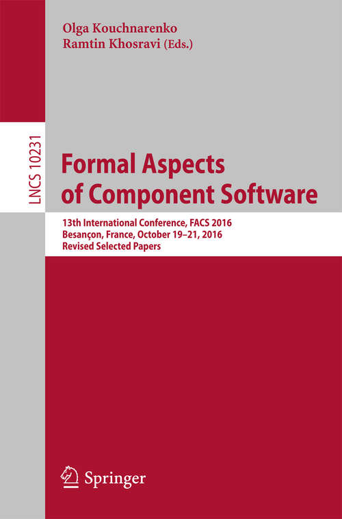 Book cover of Formal Aspects of Component Software: 13th International Conference, FACS 2016, Besançon, France, October 19-21, 2016, Revised Selected Papers (Lecture Notes in Computer Science #10231)