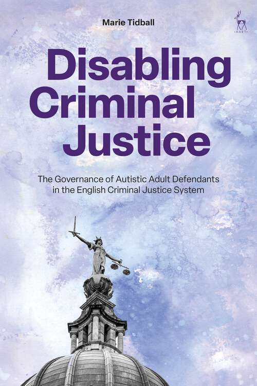 Book cover of Disabling Criminal Justice: The Governance of Autistic Adult Defendants in the English Criminal Justice System