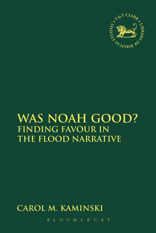 Book cover of Was Noah Good?: Finding Favour in the Flood Narrative (The Library of Hebrew Bible/Old Testament Studies #563)