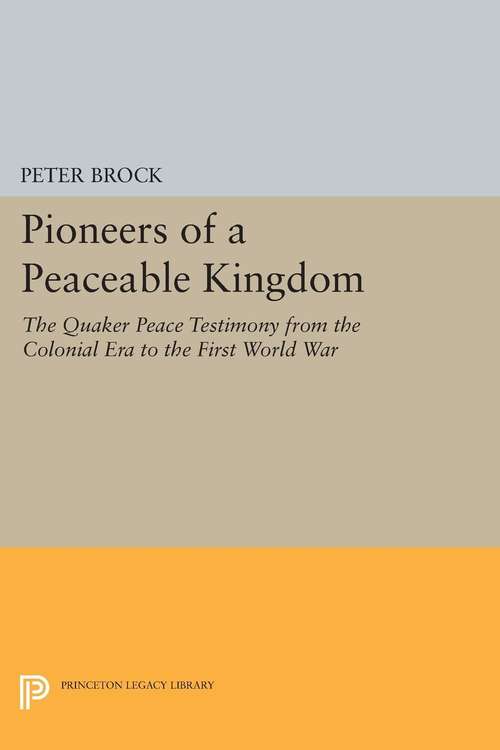 Book cover of Pioneers of a Peaceable Kingdom: The Quaker Peace Testimony from the Colonial Era to the First World War