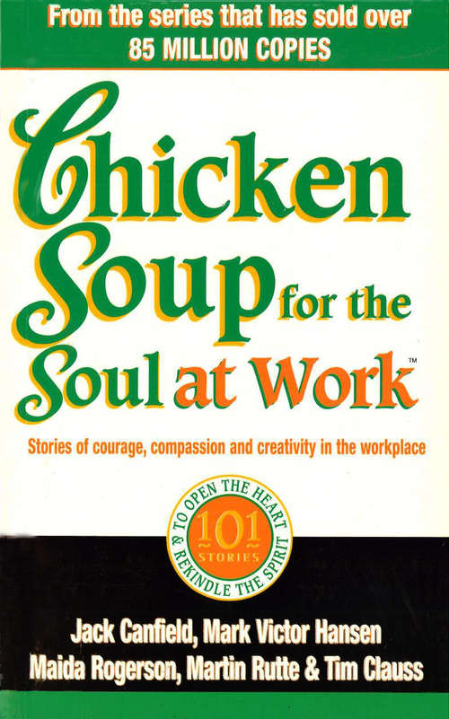 Book cover of Chicken Soup For The Soul At Work: 101 Stories Of Courage, Compassion And Creativity In The Workplace (Chicken Soup For The Soul Ser.)