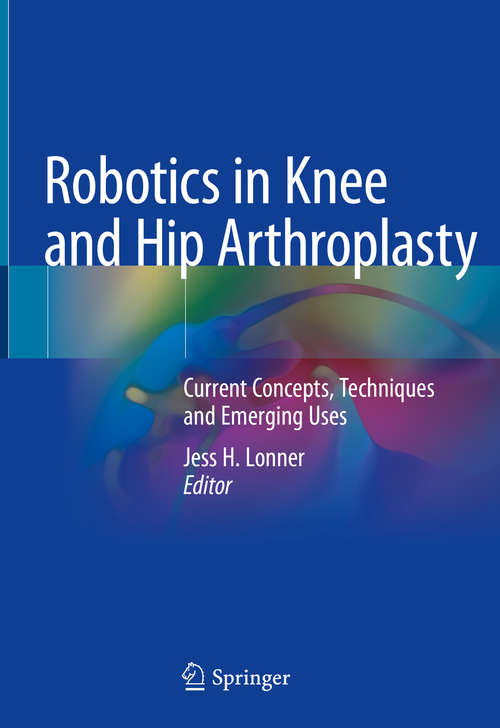 Book cover of Robotics in Knee and Hip Arthroplasty: Current Concepts, Techniques and Emerging Uses (1st ed. 2019)