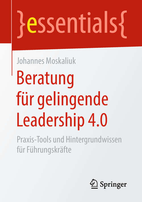 Book cover of Beratung für gelingende Leadership 4.0: Praxis-Tools und Hintergrundwissen für Führungskräfte (1. Aufl. 2019) (essentials)