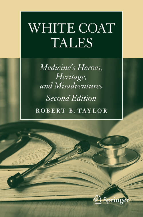 Book cover of White Coat Tales: Medicine's Heroes, Heritage, and Misadventures (2nd ed. 2016)
