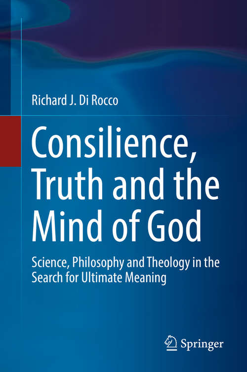 Book cover of Consilience, Truth and the Mind of God: Science, Philosophy and Theology in the Search for Ultimate Meaning (1st ed. 2018)