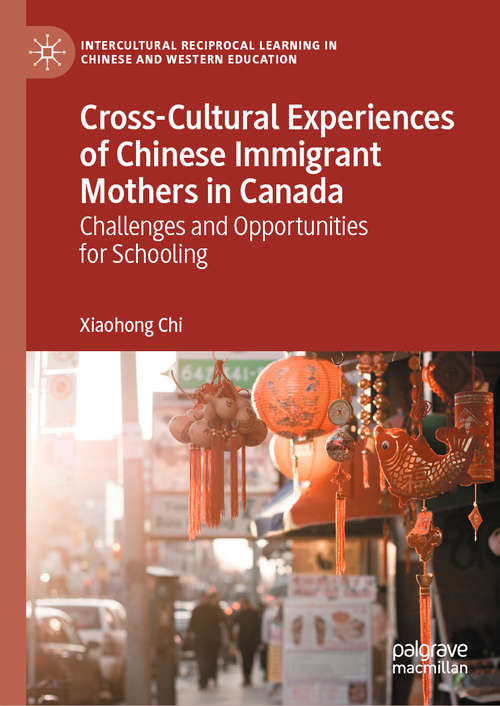 Book cover of Cross-Cultural Experiences of Chinese Immigrant Mothers in Canada: Challenges and Opportunities for Schooling (1st ed. 2020) (Intercultural Reciprocal Learning in Chinese and Western Education)