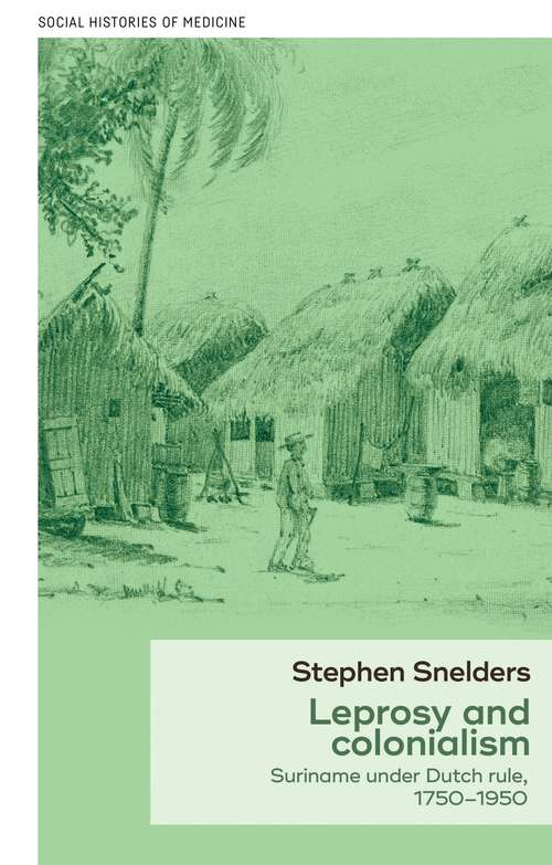 Book cover of Leprosy and colonialism: Suriname under Dutch rule, 1750–1950 (Social Histories of Medicine)