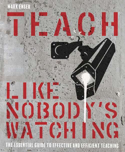Book cover of Teach Like Nobody's Watching: The Essential Guide to Effective and Efficient Teaching
