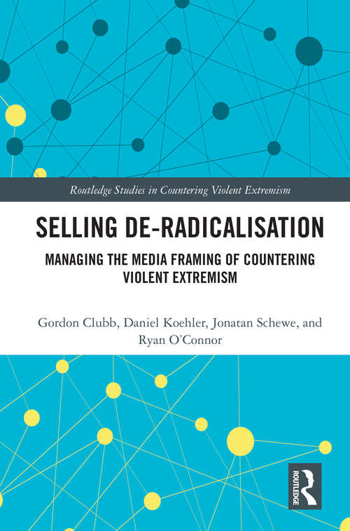 Book cover of Selling De-Radicalisation: Managing the Media Framing of Countering Violent Extremism (Routledge Studies in Countering Violent Extremism)