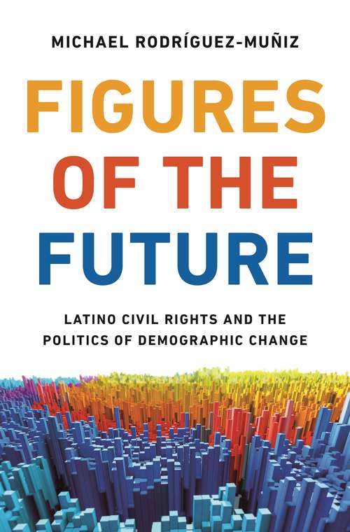 Book cover of Figures of the Future: Latino Civil Rights and the Politics of Demographic Change