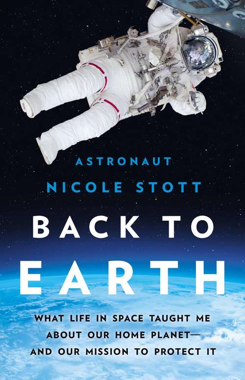 Book cover of Back to Earth: What Life in Space Taught Me About Our Home Planet—And Our Mission to Protect It