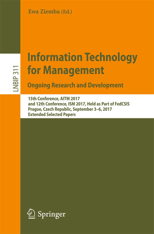 Book cover of Information Technology for Management. Ongoing Research and Development: 15th Conference, AITM 2017, and 12th Conference, ISM 2017, Held as Part of FedCSIS, Prague, Czech Republic, September 3-6, 2017, Extended Selected Papers (Lecture Notes in Business Information Processing #311)