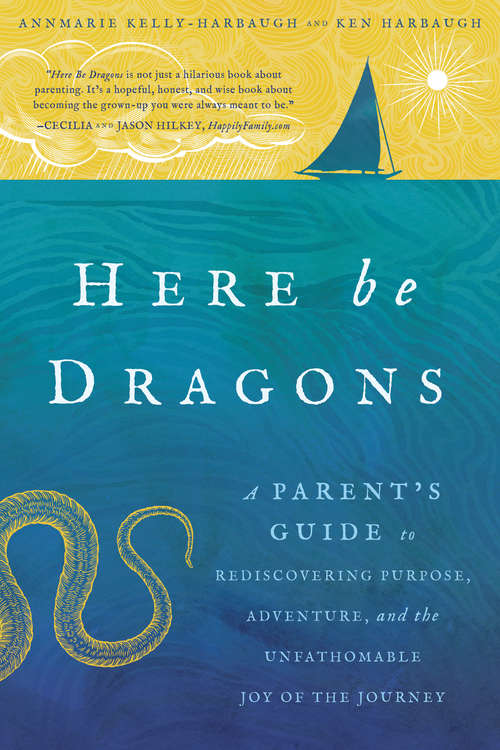 Book cover of Here Be Dragons: A Parent's Guide to Rediscovering Purpose, Adventure, and the Unfathomable Joy of the Journey