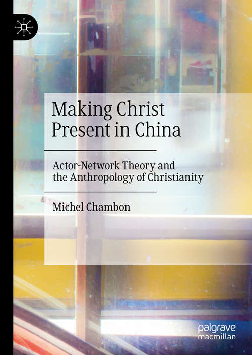 Book cover of Making Christ Present in China: Actor-Network Theory and the Anthropology of Christianity (1st ed. 2020)