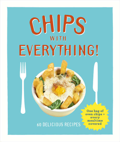 Book cover of Chips with Everything: one bag of oven chips = every mealtime covered – 60 delicious recipes