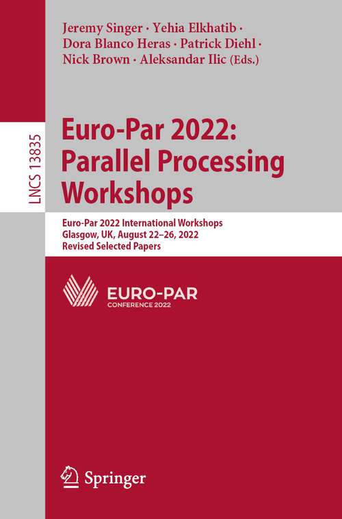 Book cover of Euro-Par 2022: Euro-Par 2022 International Workshops, Glasgow, UK, August 22–26, 2022, Revised Selected Papers (1st ed. 2023) (Lecture Notes in Computer Science #13835)