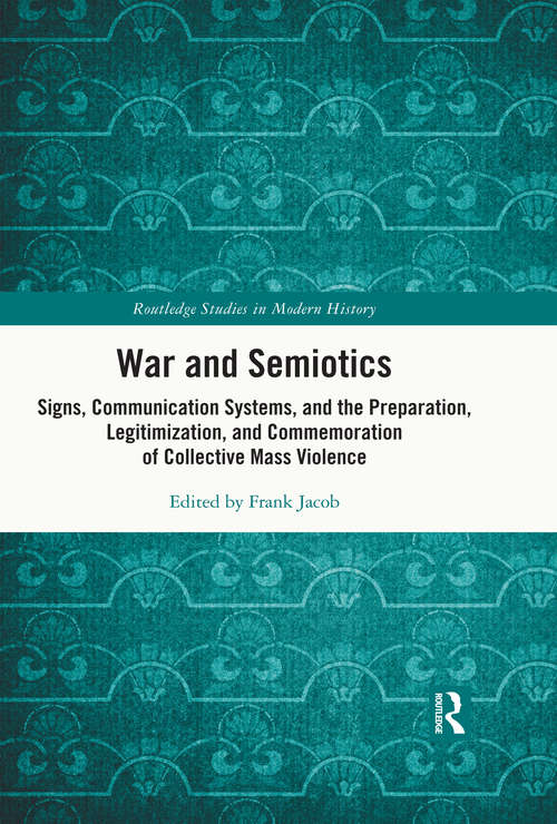 Book cover of War and Semiotics: Signs, Communication Systems, and the Preparation, Legitimization, and Commemoration of Collective Mass Violence (Routledge Studies in Modern History)