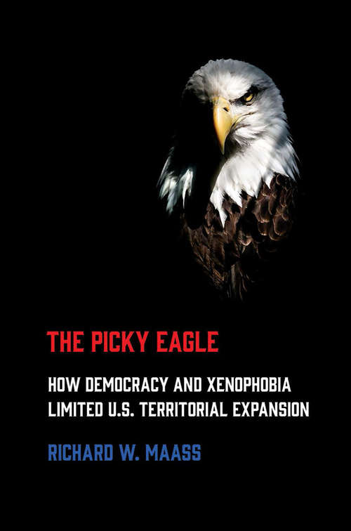 Book cover of The Picky Eagle: How Democracy and Xenophobia Limited U.S. Territorial Expansion