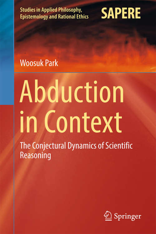 Book cover of Abduction in Context: The Conjectural Dynamics of Scientific Reasoning (Studies in Applied Philosophy, Epistemology and Rational Ethics #32)