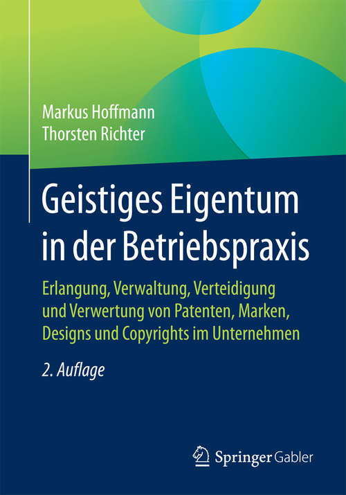 Book cover of Geistiges Eigentum in der Betriebspraxis: Erlangung, Verwaltung, Verteidigung und Verwertung von Patenten, Marken, Designs und Copyrights im Unternehmen (2. Aufl. 2017)