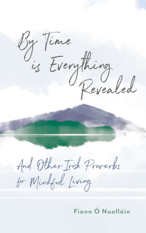 Book cover of By Time is Everything Revealed: And Other Irish Proverbs for Mindful Living