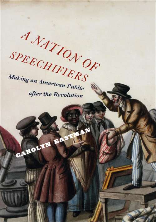 Book cover of A Nation of Speechifiers: Making an American Public after the Revolution