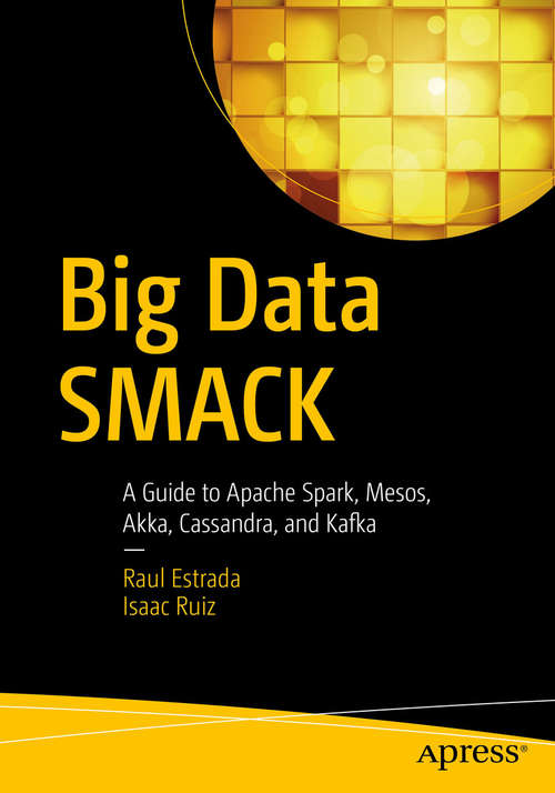 Book cover of Big Data SMACK: A Guide to Apache Spark, Mesos, Akka, Cassandra, and Kafka (1st ed.)