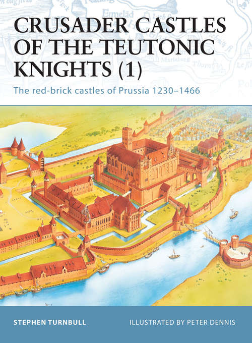 Book cover of Crusader Castles of the Teutonic Knights: The red-brick castles of Prussia 1230–1466 (Fortress #11)